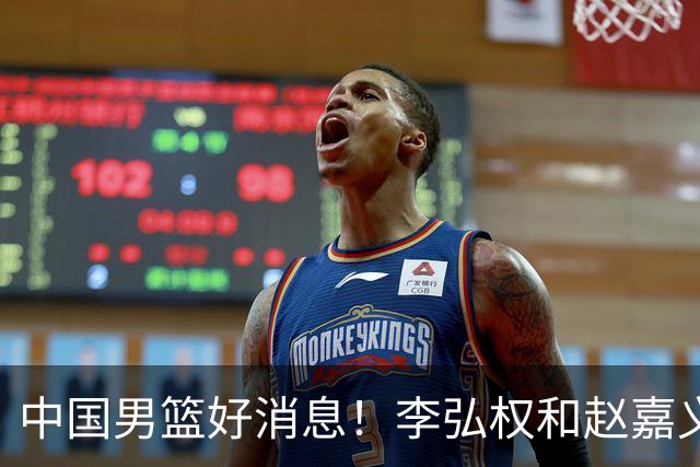中国男篮好消息！李弘权和赵嘉义可以出战与日本的比赛