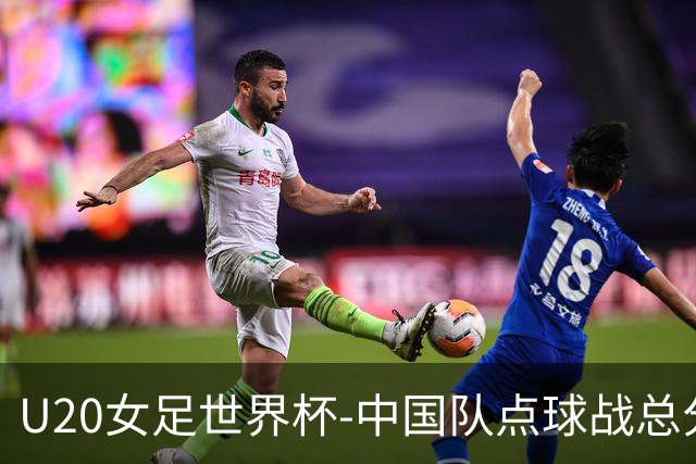 U20女足世界杯-中国队点球战总分5-6意大利 无缘八强